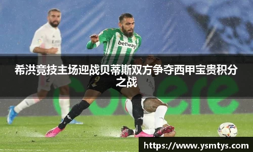 希洪竞技主场迎战贝蒂斯双方争夺西甲宝贵积分之战