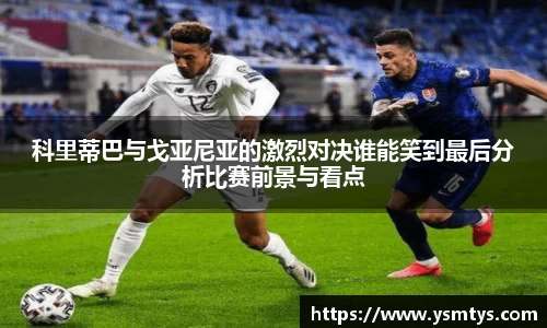科里蒂巴与戈亚尼亚的激烈对决谁能笑到最后分析比赛前景与看点